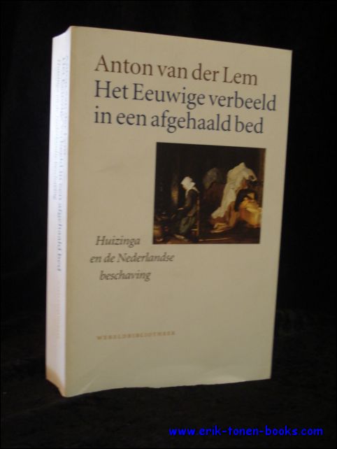 VAN DER LEM, ANTON; - HET EEUWIGE VERBEELD IN EEN AFGEHAALD BED. HUIZINGA EN DE NEDERLANDSE BESCHAVING,